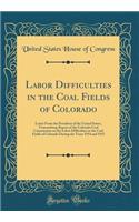 Labor Difficulties in the Coal Fields of Colorado: Letter From the President of the United States, Transmitting Report of the Colorado Coal Commission on the Labor Difficulties in the Coal Fields of Colorado During the Years 1914 and 1915