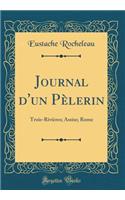 Journal d'un Pèlerin: Trois-Rivières; Assise; Rome (Classic Reprint)