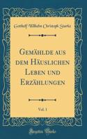 GemÃ¤hlde Aus Dem HÃ¤uslichen Leben Und ErzÃ¤hlungen, Vol. 1 (Classic Reprint)