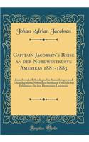 Capitain Jacobsen's Reise an Der NordwestkÃ¼ste Amerikas 1881-1883: Zum Zwecke Ethnologischer Sammlungen Und Erkundigungen Nebst Beschreibung PersÃ¶nlicher Erlebnisse FÃ¼r Den Deutschen Leserkreis (Classic Reprint)