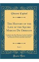 The History of the Life of the Squire Marcos de Obregon, Vol. 1: Inscribed to the Most Illustrious Cardinal Archbishop of Toledo, Don Bernardo de Sandoval and Rojas, the Protector of Virtue and Father of the Poor (Classic Reprint)