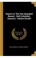 Report on 'The Star Spangled Banner', 'Hail Columbia', 'America', 'Yankee Doodle'