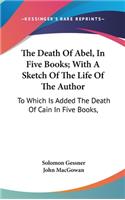 The Death Of Abel, In Five Books; With A Sketch Of The Life Of The Author