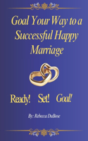 Goal Your Way to a Successful Happy Marriage: Ready-Set-Goal!!!