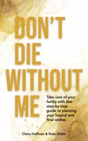 Don't Die Without Me: Take care of your family with this step-by-step guide to planning your funeral and final wishes