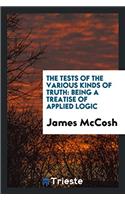 The Tests of the Various Kinds of Truth: Being a Treatise of Applied Logic
