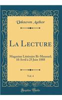 La Lecture, Vol. 4: Magazine Litteraire Bi-Mensuel; 10 Avril a 25 Juin 1888 (Classic Reprint)