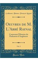 Oeuvres de M. l'AbbÃ© Raynal, Vol. 2: Contenant l'Histoire Du Parlement d'Angleterre (Classic Reprint): Contenant l'Histoire Du Parlement d'Angleterre (Classic Reprint)