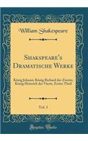 Shakspeare's Dramatische Werke, Vol. 1: KÃ¶nig Johann; KÃ¶nig Richard Der Zweite; KÃ¶nig Heinrich Der Vierte, Erster Theil (Classic Reprint)
