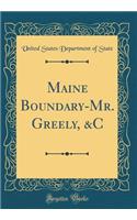 Maine Boundary-Mr. Greely, &C (Classic Reprint)