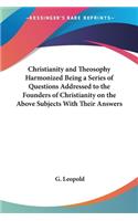 Christianity and Theosophy Harmonized Being a Series of Questions Addressed to the Founders of Christianity on the Above Subjects With Their Answers: (English)