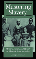 Mastering Slavery: Memory, Family, and Identity in Women's Slave Narratives