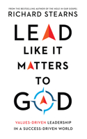 Lead Like It Matters to God - Values-Driven Leadership in a Success-Driven World