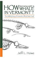How Do You Get a Whale in Vermont?: The Unlikely Story of Vermont's State Fossil