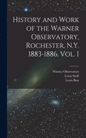 History and Work of the Warner Observatory, Rochester, N.Y. 1883-1886. Vol. I