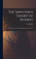 impatience Theory of Interest; a Study of the Causes Determining the Rate of Interest ...