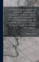 Paraguay Moderne Et L'intérêt Général Du Commerce Fondé Sur Les Lois De La Géographie Et Sur Les Enseignements De L'histoire, De La Statistique Et D'une Saine Économie Politique ...