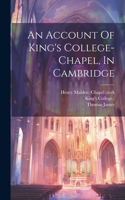 Account Of King's College-chapel, In Cambridge