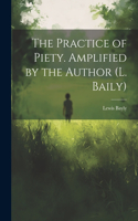 Practice of Piety. Amplified by the Author (L. Baily)