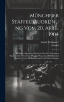 Münchner Staffelbauordnung Vom 20. April 1904: Mit Einer Allgemeinen Übersicht Über Die Wichtigeren Baupolizeilichen Vorsichten Der Kgl. Haupt- Und Residenzstadt München, Ferner Mit Erläuterungen