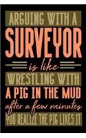 Arguing with a SURVEYOR is like wrestling with a pig in the mud. After a few minutes you realize the pig likes it.