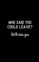 Who said you could leave? We'll miss you