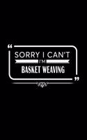 Sorry I Can't I'm Basket Weaving
