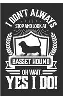 I Don't Always Stop and Look At Basset Hound OH Wait, Yes I Do!