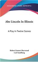 Abe Lincoln In Illinois: A Play In Twelve Scenes