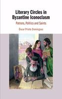 Literary Circles in Byzantine Iconoclasm: Patrons, Politics and Saints