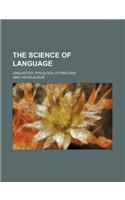 The Science of Language; Linguistics, Philology, Etymology