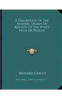 A Description of the Masonic Degree of Knights of the White Eagle or Pelican