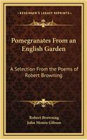 Pomegranates from an English Garden: A Selection from the Poems of Robert Browning