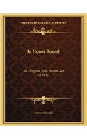 In Honor Bound: An Original Play In One Act (1885)