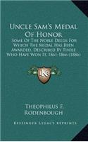 Uncle Sam's Medal of Honor: Some of the Noble Deeds for Which the Medal Has Been Awarded, Described by Those Who Have Won It, 1861-1866 (1886)