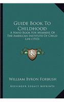 Guide Book To Childhood: A Hand Book For Members Of The American Institute Of Child Life (1913)(English)
