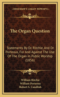 Organ Question: Statements By Dr. Ritchie, And Dr. Porteous, For And Against The Use Of The Organ In Public Worship (1856)