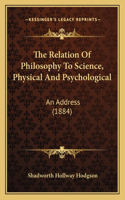 The Relation Of Philosophy To Science, Physical And Psychological