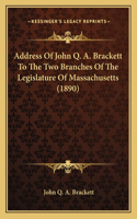 Address Of John Q. A. Brackett To The Two Branches Of The Legislature Of Massachusetts (1890)