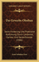Der Erwerbs-Obstbau: Seine Forderung Und Praktische Ausfuhrung Durch Landwirte, Gartner Und Gartenfreunde (1906)(German)