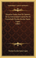 Discurso Leido Ante El Claustro de la Universidad Central Por El Licenciado Nicolas Escolar Saenz Lopez (1867)