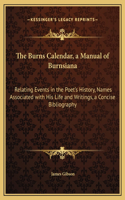 The Burns Calendar, a Manual of Burnsiana: Relating Events in the Poet's History, Names Associated with His Life and Writings, a Concise Bibliography
