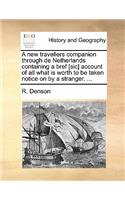 A New Travellers Companion Through de Netherlands Containing a Bref [Sic] Account of All What Is Worth to Be Taken Notice on by a Stranger. ...