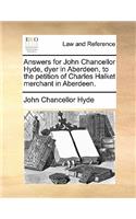 Answers for John Chancellor Hyde, dyer in Aberdeen, to the petition of Charles Halket merchant in Aberdeen.