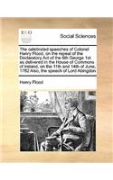 The celebrated speeches of Colonel Henry Flood, on the repeal of the Declaratory Act of the 6th George 1st as delivered in the House of Commons of Ireland, on the 11th and 14th of June, 1782 Also, the speech of Lord Abingdon