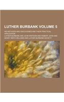 Luther Burbank; His Methods and Discoveries and Their Practical Application Volume 5