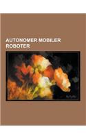 Autonomer Mobiler Roboter: Opportunity, Spirit, Armar 3, Hero, Deep Phreatic Thermal Explorer, Autonomous Underwater Vehicle, Lauron, Asimo, Asur(German)