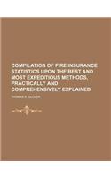 Compilation of Fire Insurance Statistics Upon the Best and Most Expeditious Methods, Practically and Comprehensively Explained