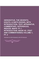 Herodotus, the Seventh, Eighth, & Ninth Books, with Introduction, Text, Apparatus, Commentary, Appendices, Indices, Maps Volume 1, PT. 2; PT. I. Intro