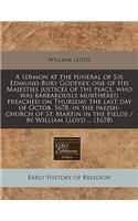 A Sermon at the Funeral of Sir Edmund-Bury Godfrey, One of His Majesties Justices of the Peace, Who Was Barbarously Murthered Preached on Thursday the Last Day of Octob. 1678, in the Parish-Church of St. Martin in the Fields / By William Lloyd ... 